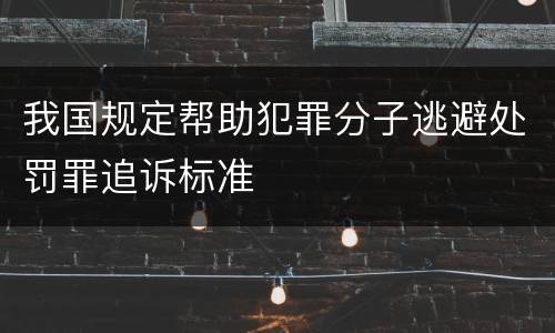 我国规定帮助犯罪分子逃避处罚罪追诉标准
