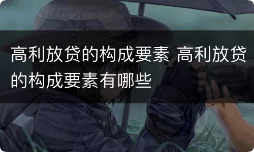高利放贷的构成要素 高利放贷的构成要素有哪些