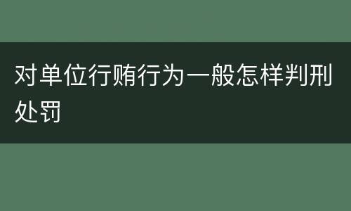 对单位行贿行为一般怎样判刑处罚