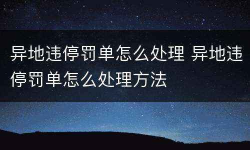 异地违停罚单怎么处理 异地违停罚单怎么处理方法
