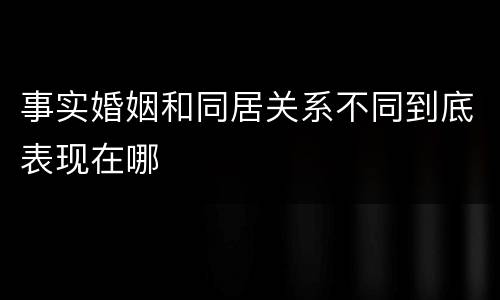 事实婚姻和同居关系不同到底表现在哪