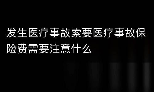 发生医疗事故索要医疗事故保险费需要注意什么