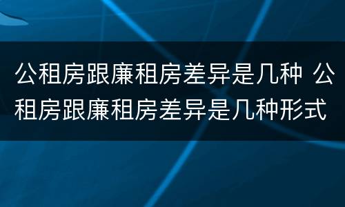 公租房跟廉租房差异是几种 公租房跟廉租房差异是几种形式