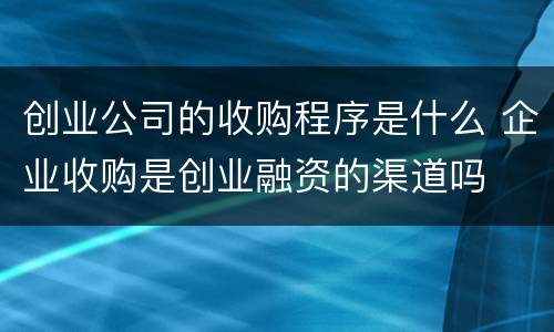 创业公司的收购程序是什么 企业收购是创业融资的渠道吗