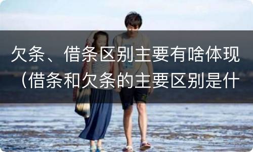 欠条、借条区别主要有啥体现（借条和欠条的主要区别是什么?）