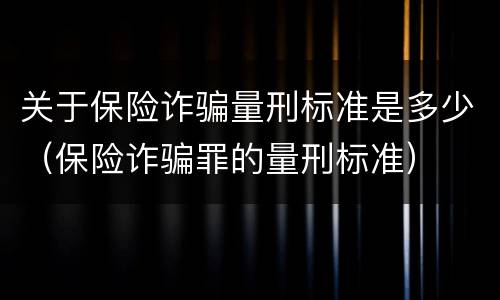 关于保险诈骗量刑标准是多少（保险诈骗罪的量刑标准）