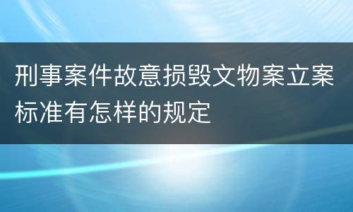 刑事案件故意损毁文物案立案标准有怎样的规定