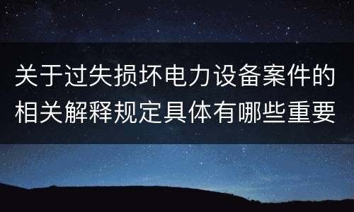 关于过失损坏电力设备案件的相关解释规定具体有哪些重要内容
