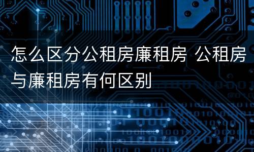 怎么区分公租房廉租房 公租房与廉租房有何区别