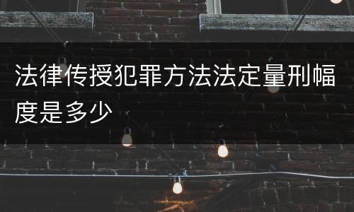 法律传授犯罪方法法定量刑幅度是多少