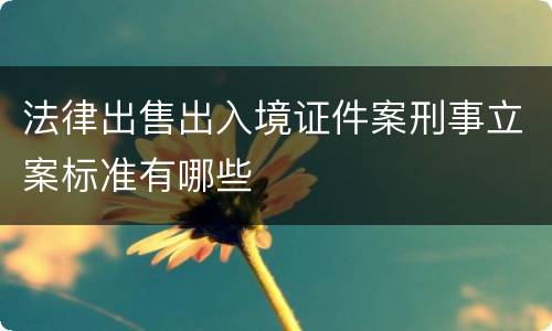 法律出售出入境证件案刑事立案标准有哪些