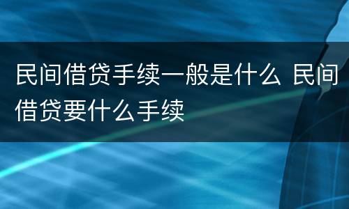 民间借贷手续一般是什么 民间借贷要什么手续