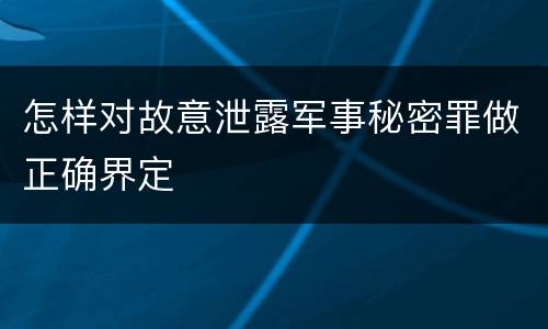 怎样对故意泄露军事秘密罪做正确界定