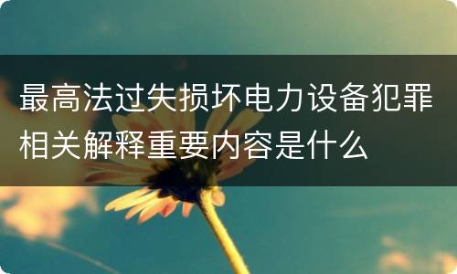 最高法过失损坏电力设备犯罪相关解释重要内容是什么