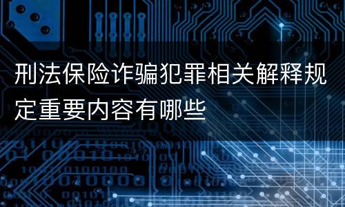 刑法保险诈骗犯罪相关解释规定重要内容有哪些