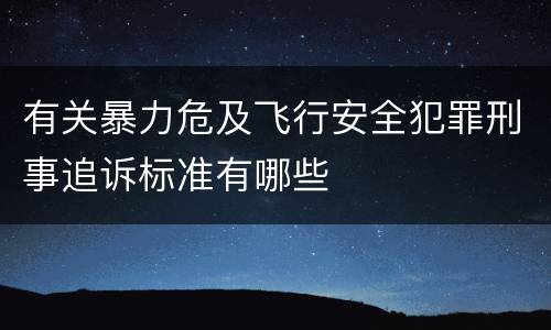 有关暴力危及飞行安全犯罪刑事追诉标准有哪些