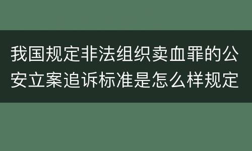 我国规定非法组织卖血罪的公安立案追诉标准是怎么样规定