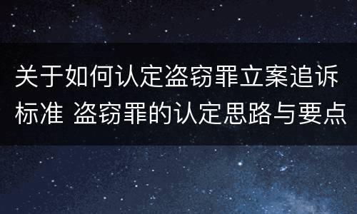 关于如何认定盗窃罪立案追诉标准 盗窃罪的认定思路与要点