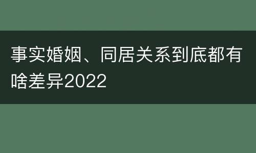 事实婚姻、同居关系到底都有啥差异2022