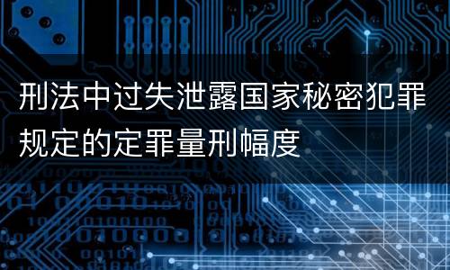 刑法中过失泄露国家秘密犯罪规定的定罪量刑幅度