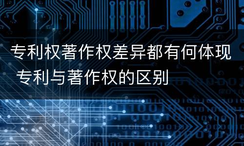 专利权著作权差异都有何体现 专利与著作权的区别