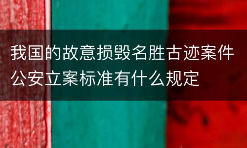 我国的故意损毁名胜古迹案件公安立案标准有什么规定