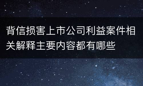 背信损害上市公司利益案件相关解释主要内容都有哪些