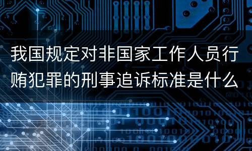 我国规定对非国家工作人员行贿犯罪的刑事追诉标准是什么