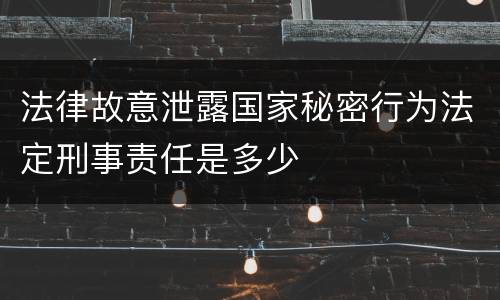 法律故意泄露国家秘密行为法定刑事责任是多少