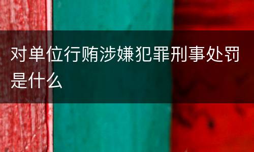 对单位行贿涉嫌犯罪刑事处罚是什么