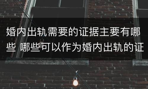 婚内出轨需要的证据主要有哪些 哪些可以作为婚内出轨的证据
