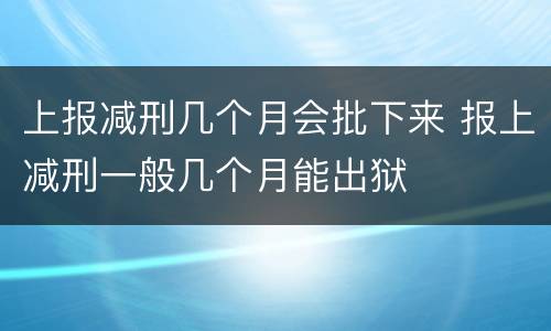 上报减刑几个月会批下来 报上减刑一般几个月能出狱