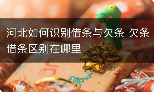 河北如何识别借条与欠条 欠条借条区别在哪里