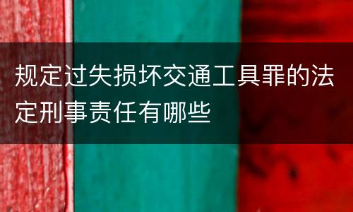 规定过失损坏交通工具罪的法定刑事责任有哪些