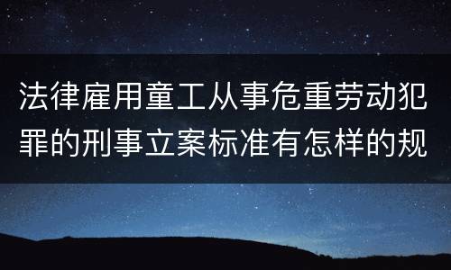 法律雇用童工从事危重劳动犯罪的刑事立案标准有怎样的规定