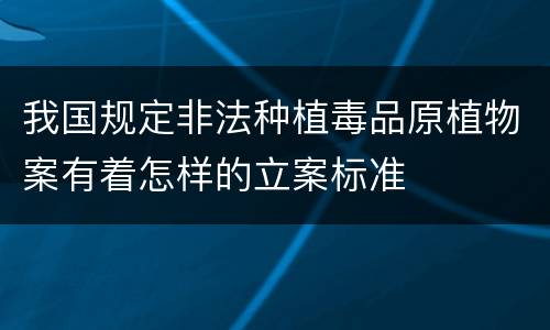 我国规定非法种植毒品原植物案有着怎样的立案标准