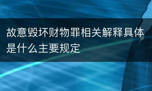故意毁坏财物罪相关解释具体是什么主要规定