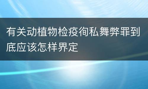 有关动植物检疫徇私舞弊罪到底应该怎样界定
