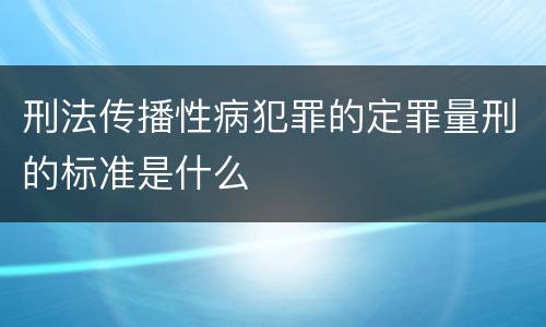 刑法传播性病犯罪的定罪量刑的标准是什么