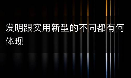 发明跟实用新型的不同都有何体现
