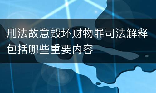 刑法故意毁坏财物罪司法解释包括哪些重要内容