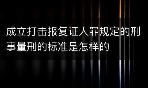 成立打击报复证人罪规定的刑事量刑的标准是怎样的