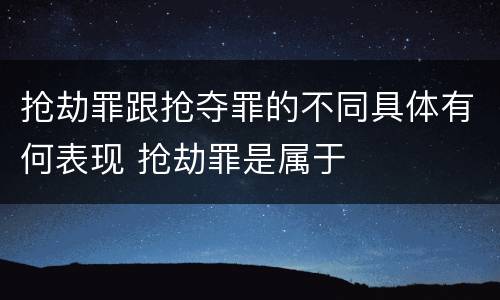抢劫罪跟抢夺罪的不同具体有何表现 抢劫罪是属于