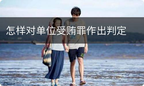 怎样对单位受贿罪作出判定