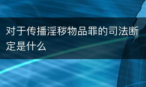 对于传播淫秽物品罪的司法断定是什么