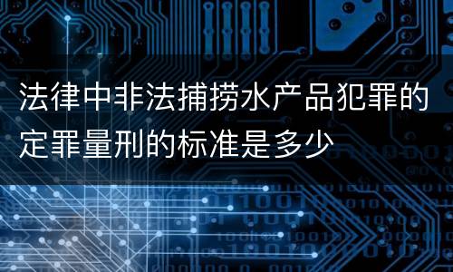 法律中非法捕捞水产品犯罪的定罪量刑的标准是多少
