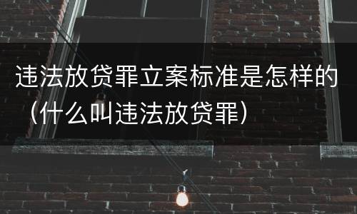 违法放贷罪立案标准是怎样的（什么叫违法放贷罪）