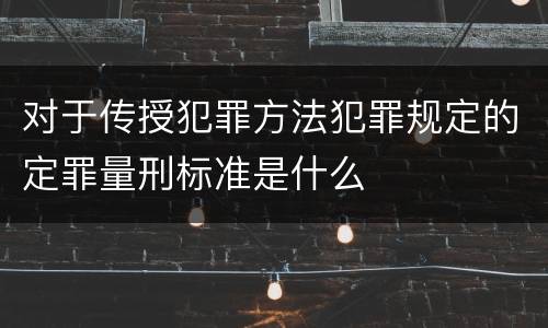 对于传授犯罪方法犯罪规定的定罪量刑标准是什么