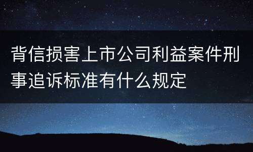 背信损害上市公司利益案件刑事追诉标准有什么规定