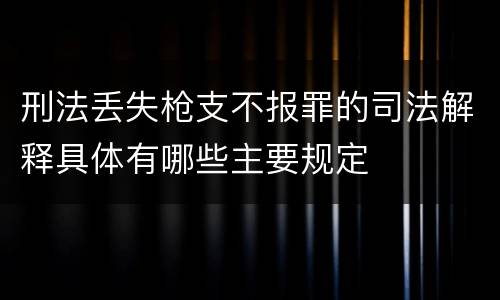 刑法丢失枪支不报罪的司法解释具体有哪些主要规定